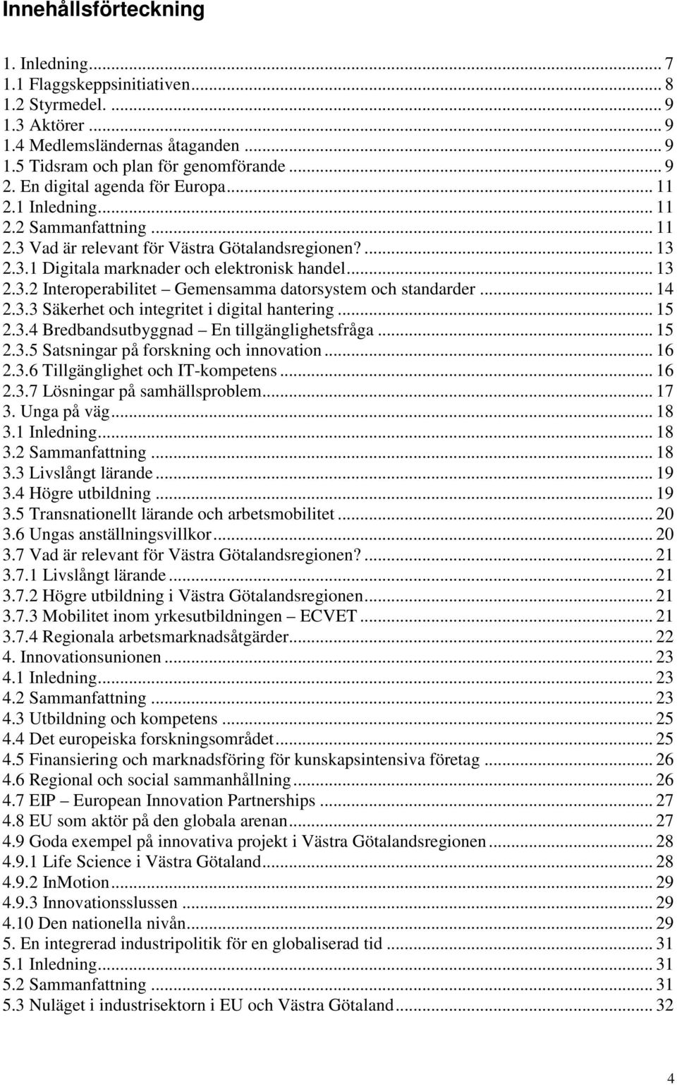 .. 14 2.3.3 Säkerhet och integritet i digital hantering... 15 2.3.4 Bredbandsutbyggnad En tillgänglighetsfråga... 15 2.3.5 Satsningar på forskning och innovation... 16 2.3.6 Tillgänglighet och IT-kompetens.