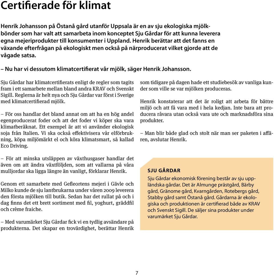 Nu har vi dessutom klimatcertifierat vår mjölk, säger Henrik Johansson. Sju Gårdar har klimatcertifierats enligt de regler som tagits fram i ett samarbete mellan bland andra KRAV och Svenskt Sigill.