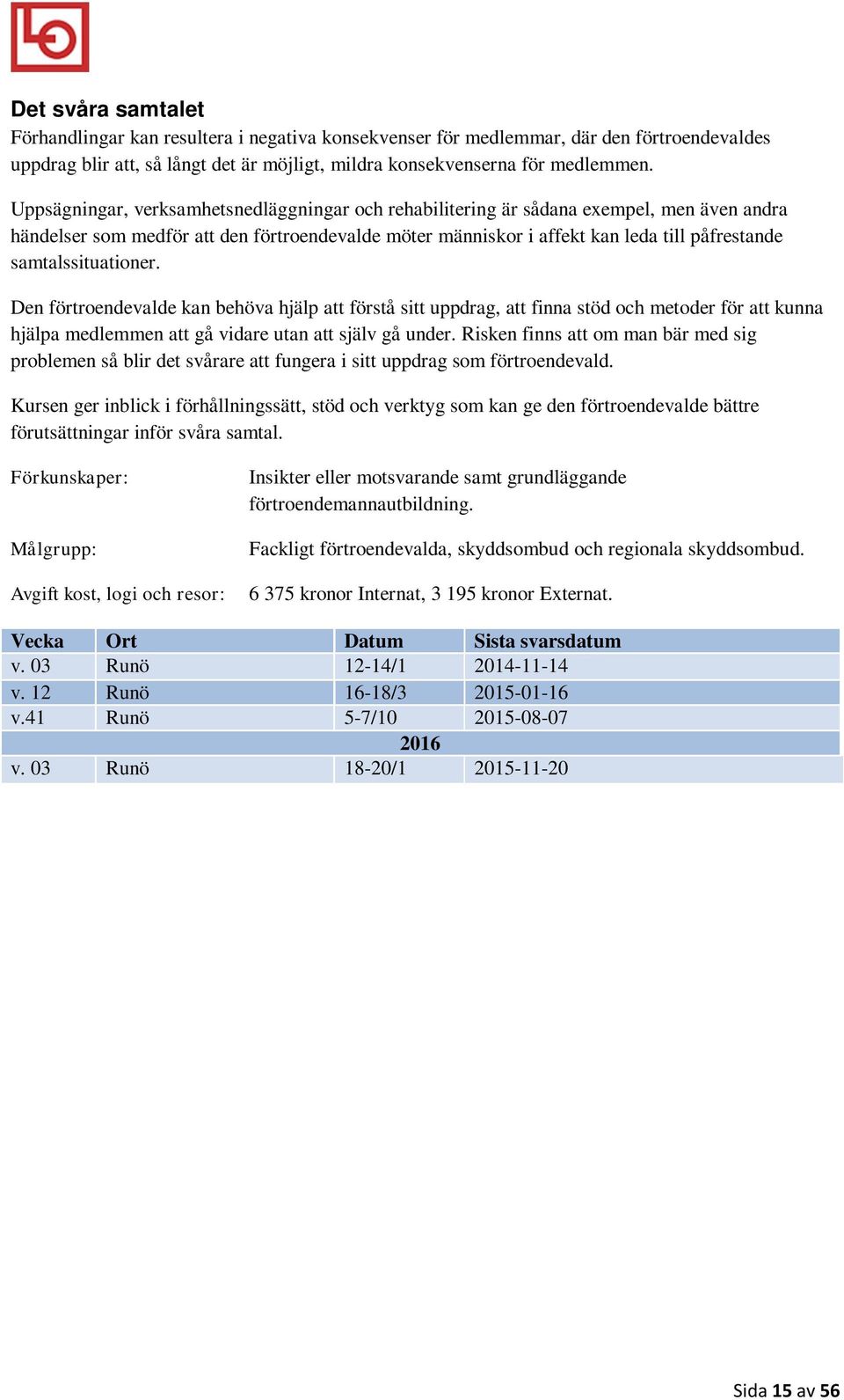 samtalssituationer. Den förtroendevalde kan behöva hjälp att förstå sitt uppdrag, att finna stöd och metoder för att kunna hjälpa medlemmen att gå vidare utan att själv gå under.