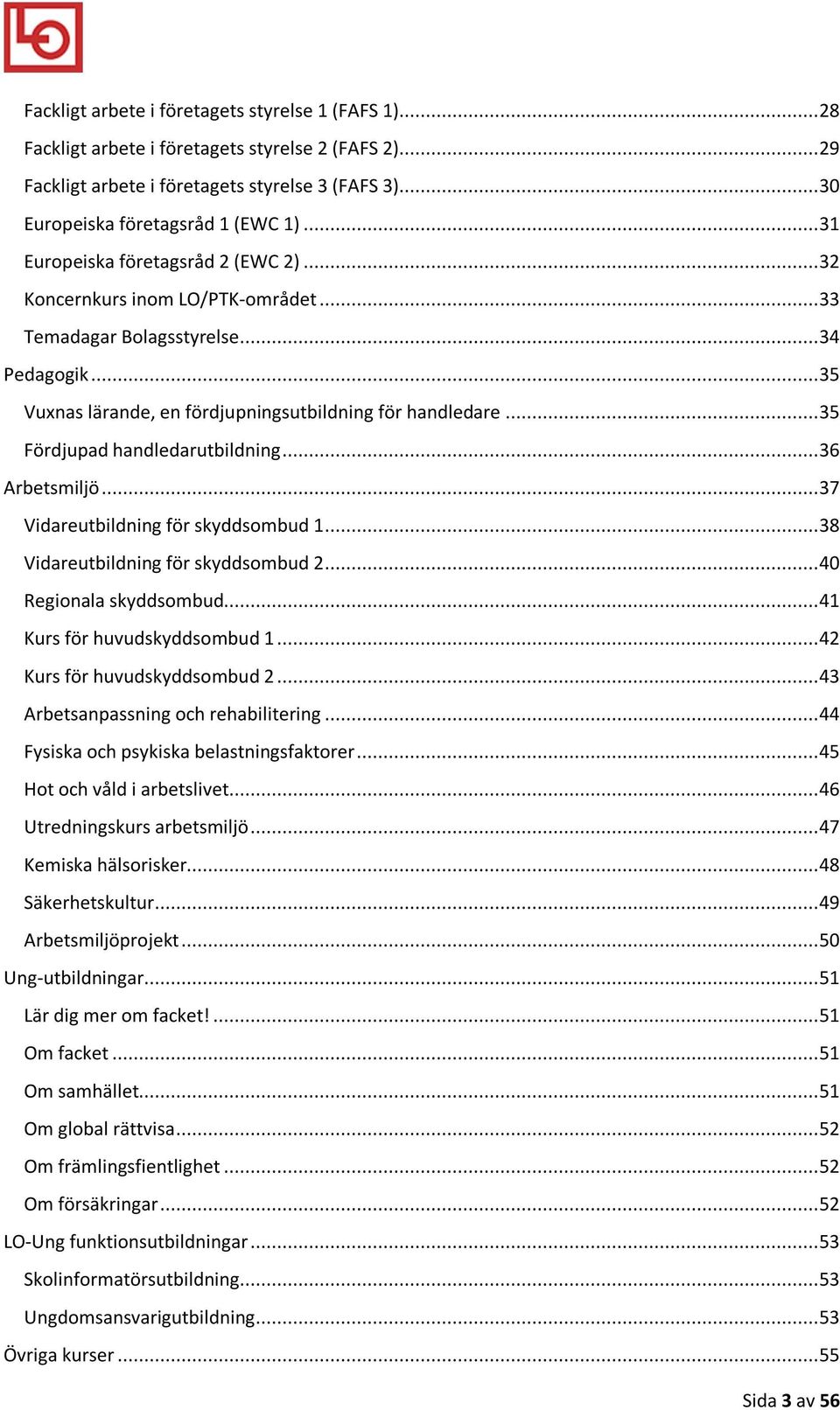 .. 35 Fördjupad handledarutbildning... 36 Arbetsmiljö... 37 Vidareutbildning för skyddsombud 1... 38 Vidareutbildning för skyddsombud 2... 40 Regionala skyddsombud... 41 Kurs för huvudskyddsombud 1.