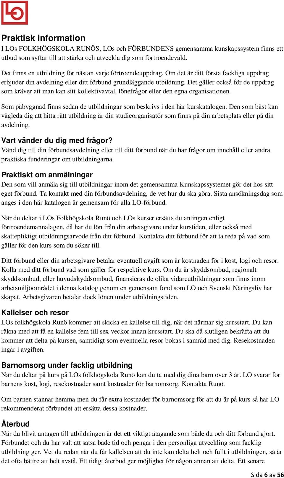 Det gäller också för de uppdrag som kräver att man kan sitt kollektivavtal, lönefrågor eller den egna organisationen. Som påbyggnad finns sedan de utbildningar som beskrivs i den här kurskatalogen.