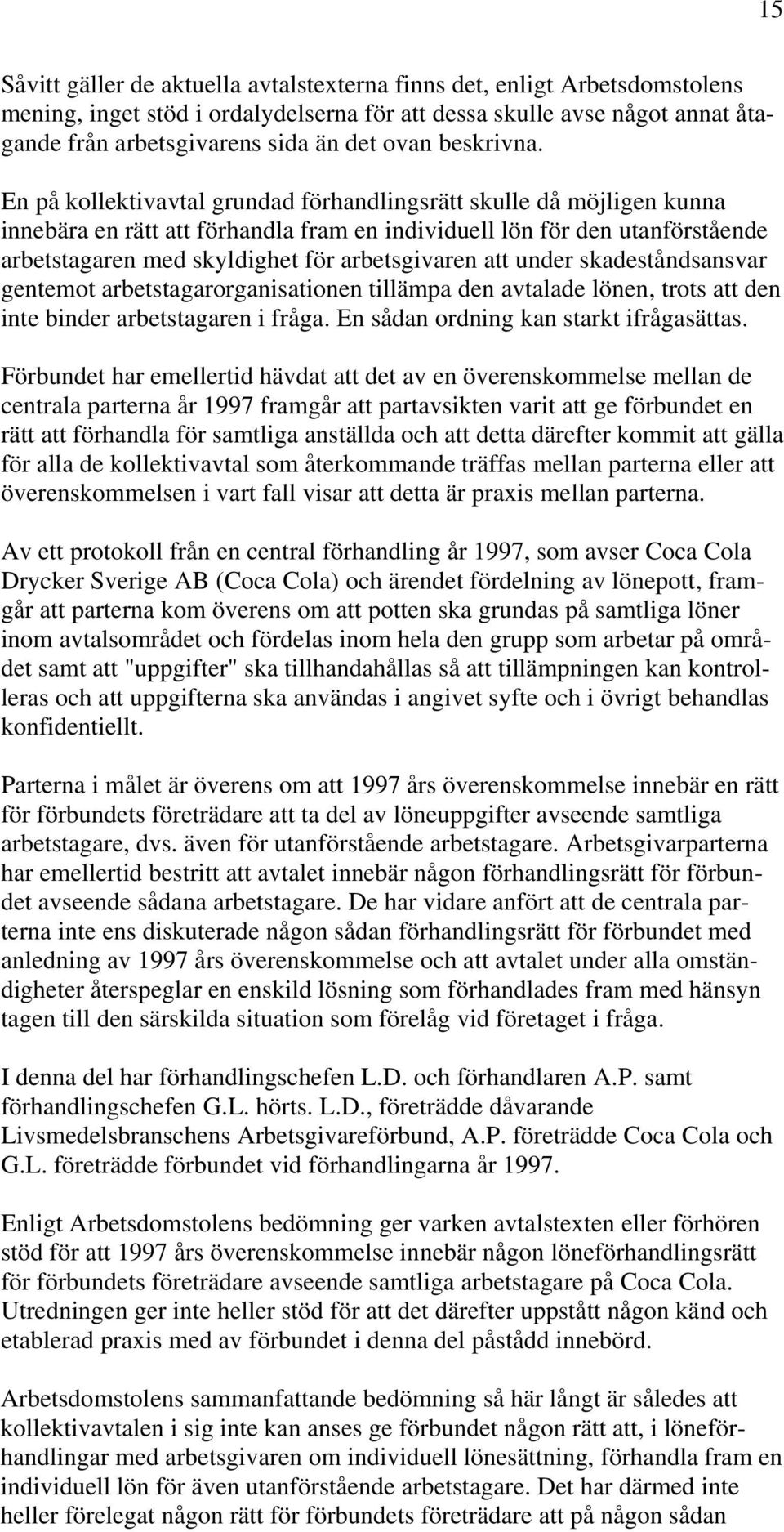 En på kollektivavtal grundad förhandlingsrätt skulle då möjligen kunna innebära en rätt att förhandla fram en individuell lön för den utanförstående arbetstagaren med skyldighet för arbetsgivaren att