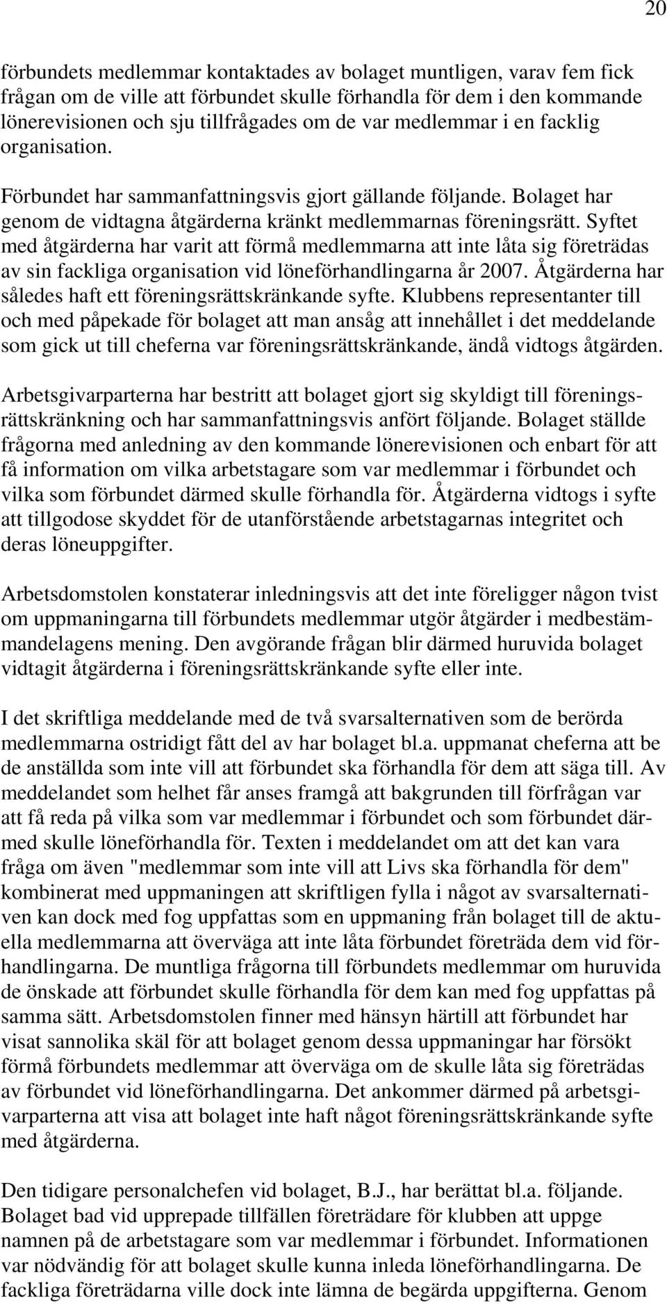 Syftet med åtgärderna har varit att förmå medlemmarna att inte låta sig företrädas av sin fackliga organisation vid löneförhandlingarna år 2007.