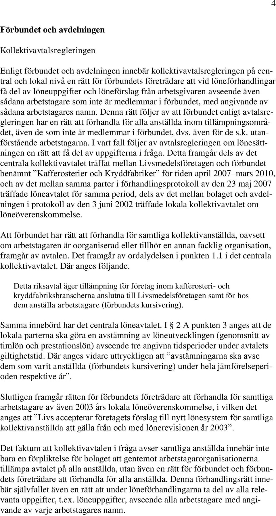 Denna rätt följer av att förbundet enligt avtalsregleringen har en rätt att förhandla för alla anställda inom tillämpningsområdet, även de som inte är medlemmar i förbundet, dvs. även för de s.k.