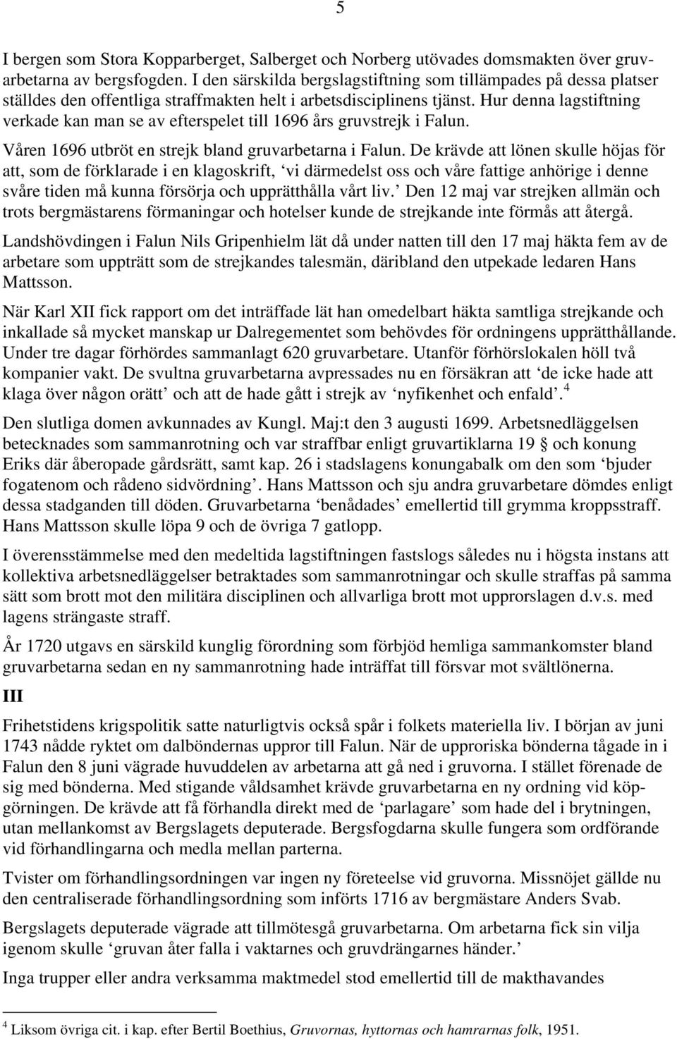 Hur denna lagstiftning verkade kan man se av efterspelet till 1696 års gruvstrejk i Falun. Våren 1696 utbröt en strejk bland gruvarbetarna i Falun.