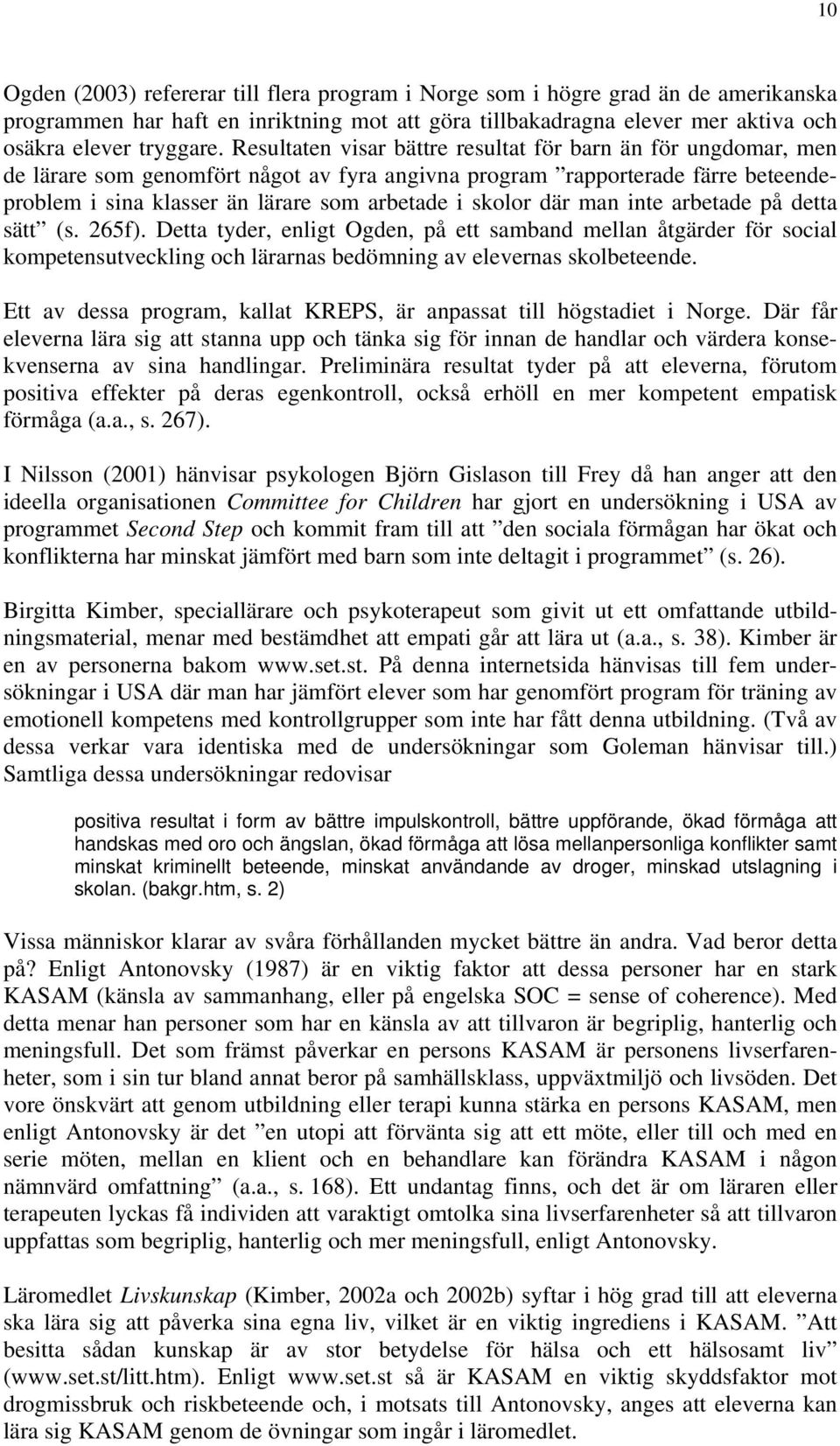 där man inte arbetade på detta sätt (s. 265f). Detta tyder, enligt Ogden, på ett samband mellan åtgärder för social kompetensutveckling och lärarnas bedömning av elevernas skolbeteende.