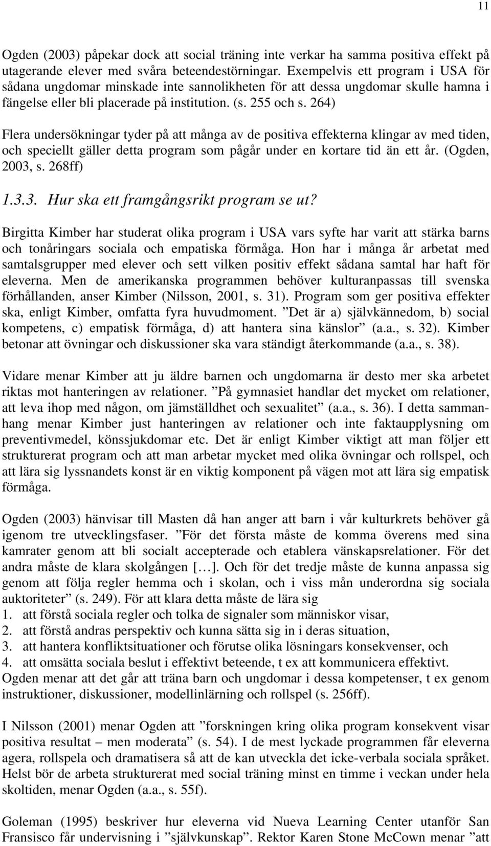 264) Flera undersökningar tyder på att många av de positiva effekterna klingar av med tiden, och speciellt gäller detta program som pågår under en kortare tid än ett år. (Ogden, 2003,