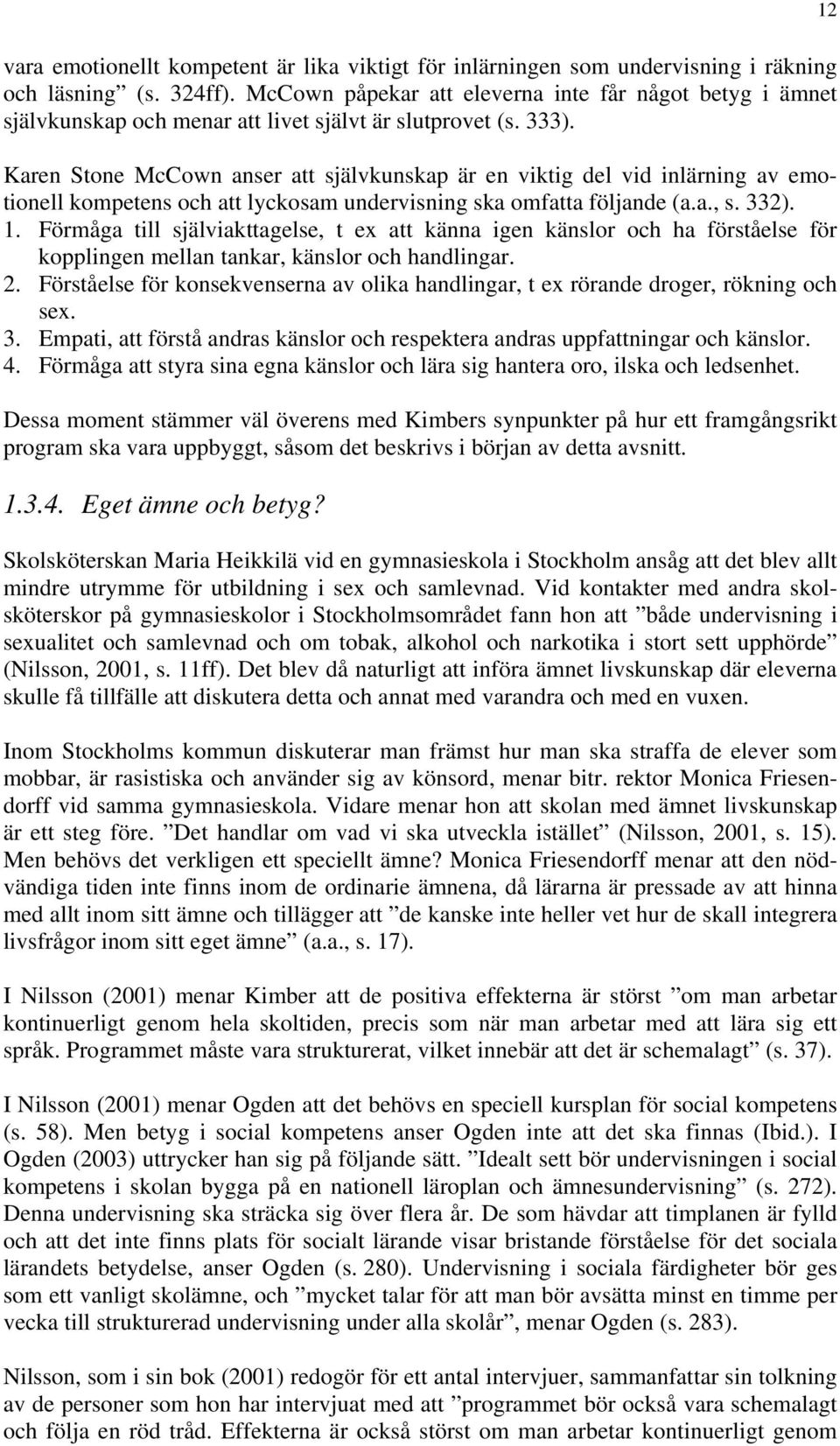 Karen Stone McCown anser att självkunskap är en viktig del vid inlärning av emotionell kompetens och att lyckosam undervisning ska omfatta följande (a.a., s. 332). 1.