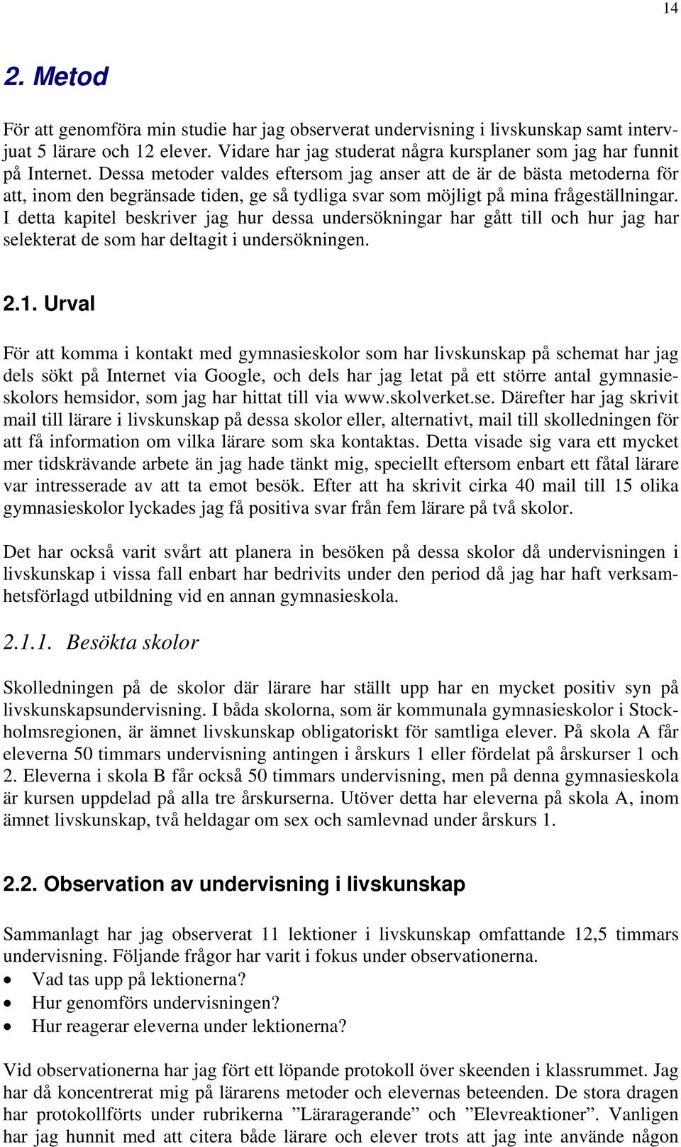 I detta kapitel beskriver jag hur dessa undersökningar har gått till och hur jag har selekterat de som har deltagit i undersökningen. 2.1.