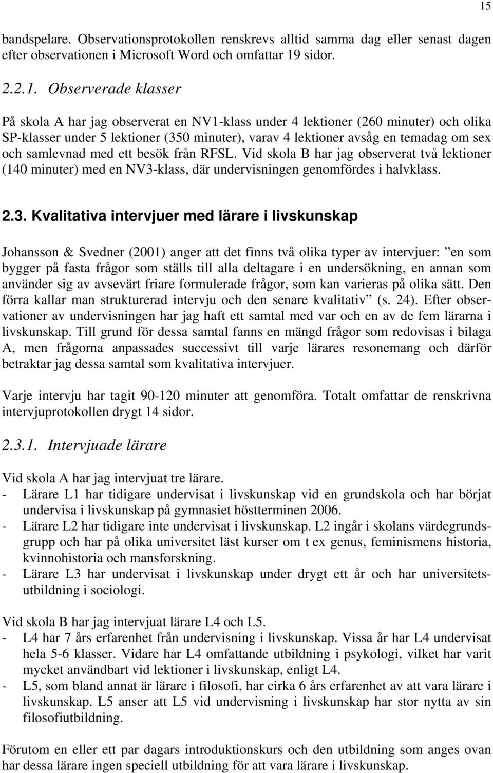 Observerade klasser På skola A har jag observerat en NV1-klass under 4 lektioner (260 minuter) och olika SP-klasser under 5 lektioner (350 minuter), varav 4 lektioner avsåg en temadag om sex och