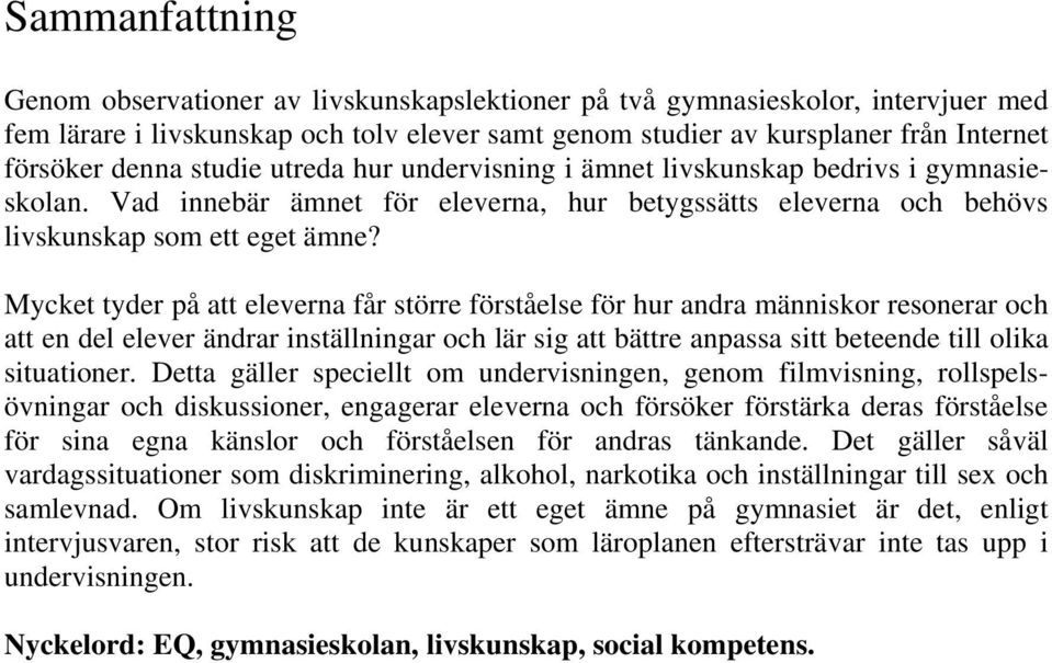 Mycket tyder på att eleverna får större förståelse för hur andra människor resonerar och att en del elever ändrar inställningar och lär sig att bättre anpassa sitt beteende till olika situationer.