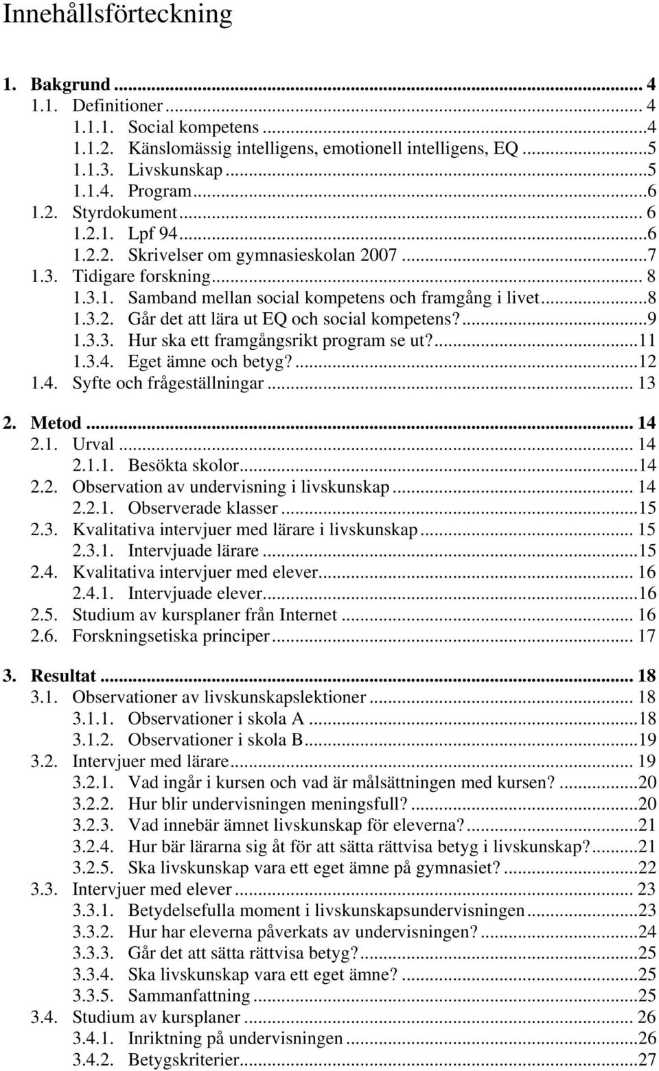 ...9 1.3.3. Hur ska ett framgångsrikt program se ut?...11 1.3.4. Eget ämne och betyg?...12 1.4. Syfte och frågeställningar... 13 2. Metod... 14 2.1. Urval... 14 2.1.1. Besökta skolor...14 2.2. Observation av undervisning i livskunskap.