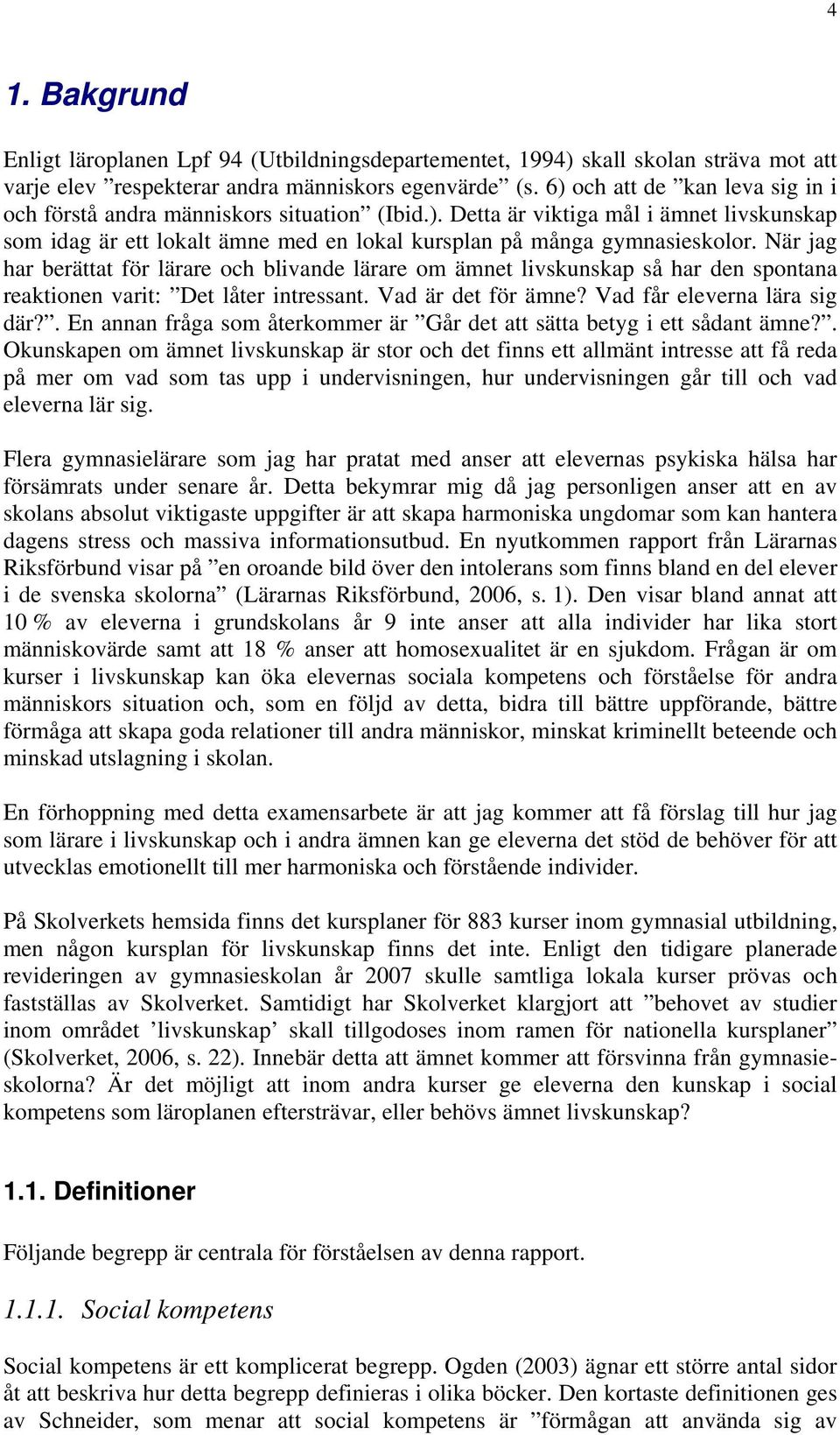 När jag har berättat för lärare och blivande lärare om ämnet livskunskap så har den spontana reaktionen varit: Det låter intressant. Vad är det för ämne? Vad får eleverna lära sig där?