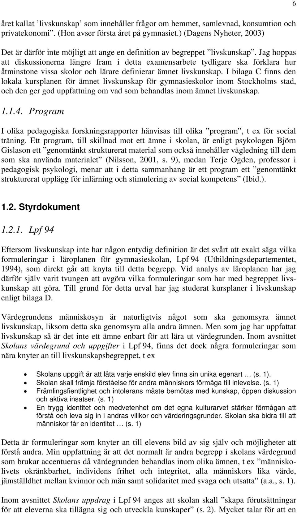 Jag hoppas att diskussionerna längre fram i detta examensarbete tydligare ska förklara hur åtminstone vissa skolor och lärare definierar ämnet livskunskap.