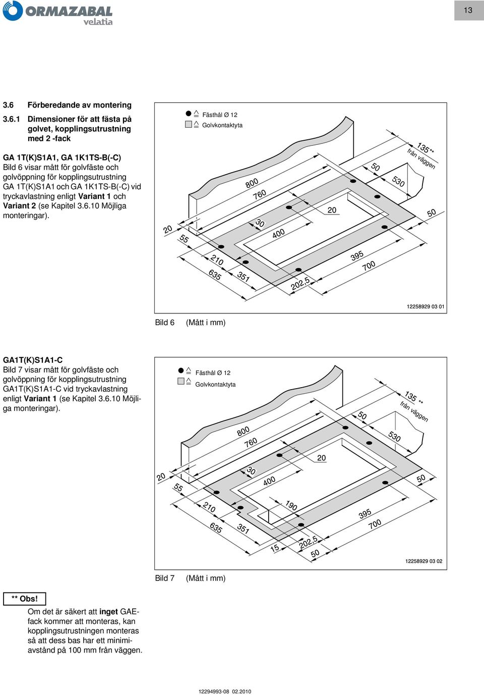 1 Dimensioner för att fästa på golvet, kopplingsutrustning med 2 -fack Fästhål Ø 12 Golvkontaktyta GA 1T(K)S1A1, GA 1K1TS-B(-C) Bild 6 visar mått för golvfäste och golvöppning för kopplingsutrustning