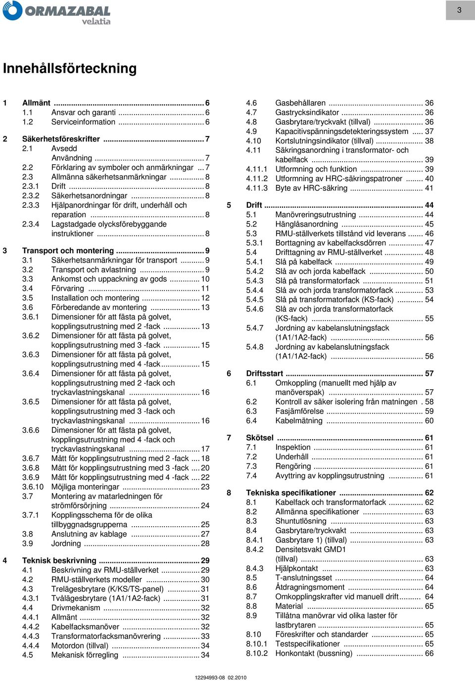 .. 9 3.1 Säkerhetsanmärkningar för transport... 9 3.2 Transport och avlastning... 9 3.3 Ankomst och uppackning av gods... 10 3.4 Förvaring... 11 3.5 Installation och montering... 12 3.