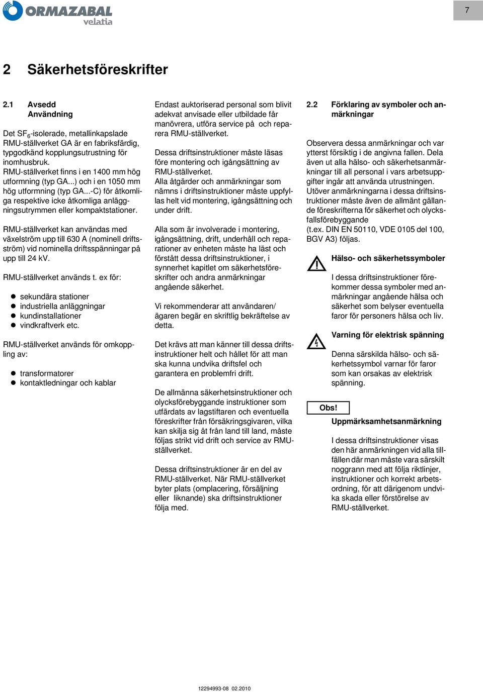 RMU-ställverket kan användas med växelström upp till 630 A (nominell driftsström) vid nominella driftsspänningar på upp till 24 kv. RMU-ställverket används t.