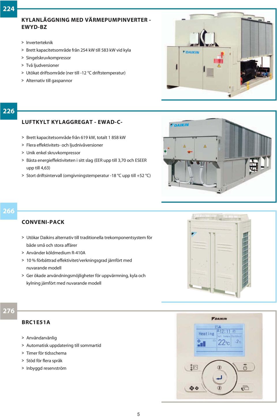 Bästa energieffektiviteten i sitt slag (EER upp till 3,70 och ESEER upp till 4,63) Stort driftsintervall (omgivningstemperatur -18 C upp till +5 C) 66 CONVENI-PACK Utökar Daikins alternativ till