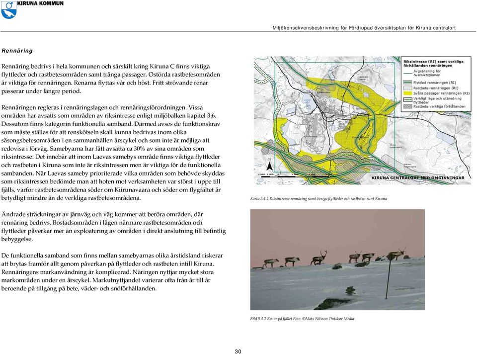 Vissa områden har avsatts som områden av riksintresse enligt miljöbalken kapitel 3:6. Dessutom finns kategorin funktionella samband.