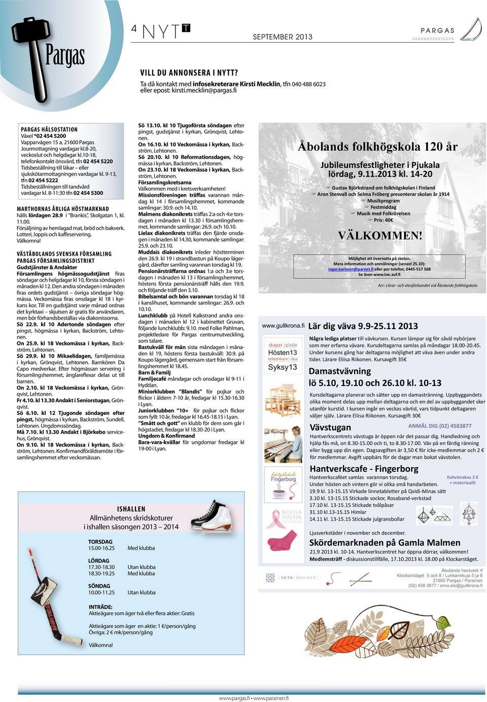 10-18, telefonkontakt önsvärd, tfn 02 454 5220 Tidsbeställning till läkar eller sjukskötarmottagningen vardagar kl. 9-13, tfn 02 454 5222 Tidsbeställningen till tandvård vardagar kl.