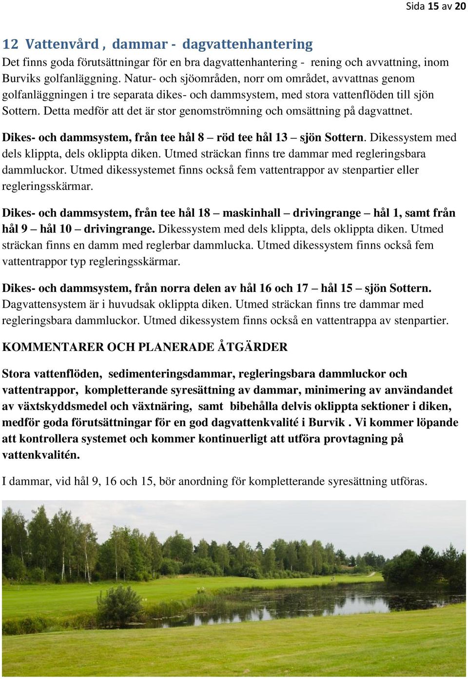 Detta medför att det är stor genomströmning och omsättning på dagvattnet. Dikes- och dammsystem, från tee hål 8 röd tee hål 13 sjön Sottern. Dikessystem med dels klippta, dels oklippta diken.