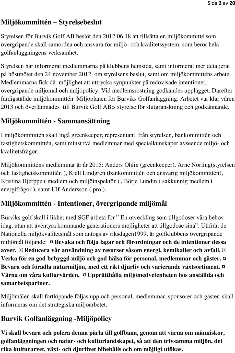 Styrelsen har informerat medlemmarna på klubbens hemsida, samt informerat mer detaljerat på höstmötet den 24 november 2012, om styrelsens beslut, samt om miljökommitténs arbete.