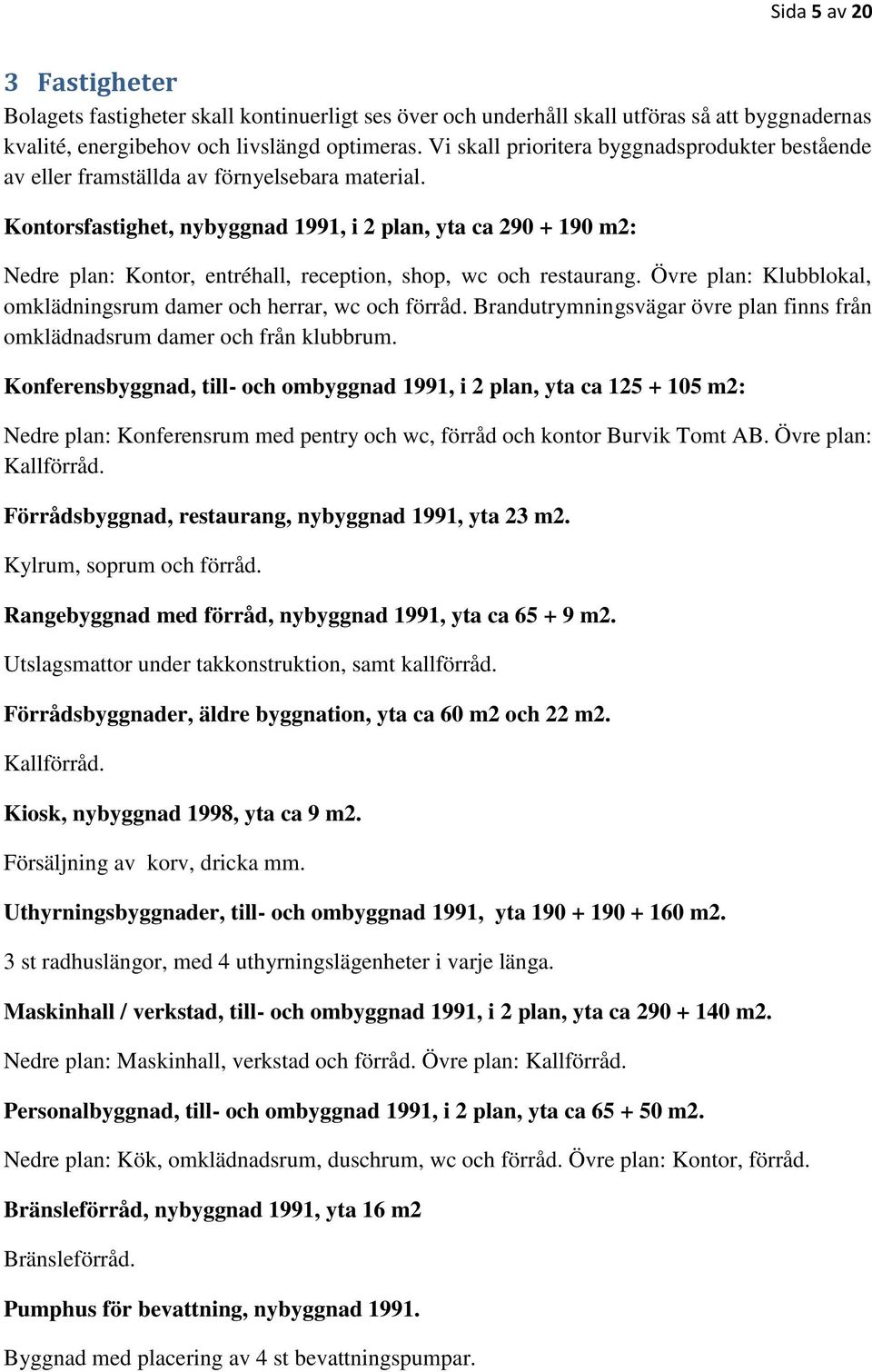 Kontorsfastighet, nybyggnad 1991, i 2 plan, yta ca 290 + 190 m2: Nedre plan: Kontor, entréhall, reception, shop, wc och restaurang.