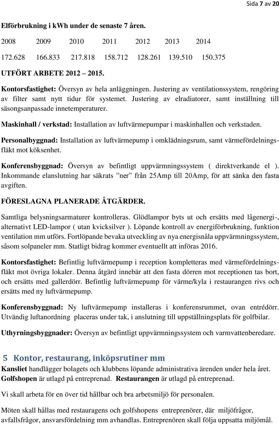 Justering av elradiatorer, samt inställning till säsongsanpassade innetemperaturer. Maskinhall / verkstad: Installation av luftvärmepumpar i maskinhallen och verkstaden.