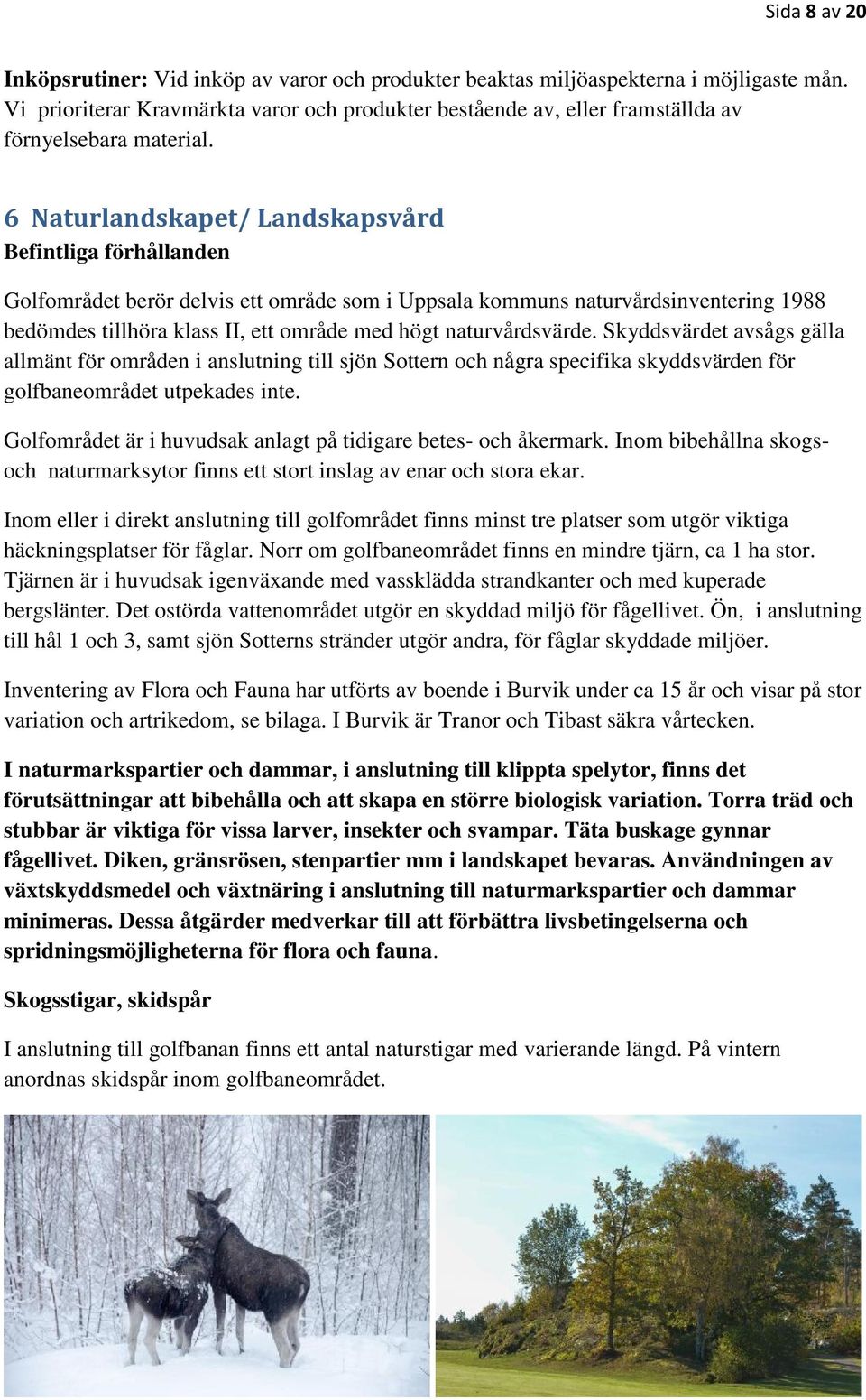 6 Naturlandskapet/ Landskapsvård Befintliga förhållanden Golfområdet berör delvis ett område som i Uppsala kommuns naturvårdsinventering 1988 bedömdes tillhöra klass II, ett område med högt