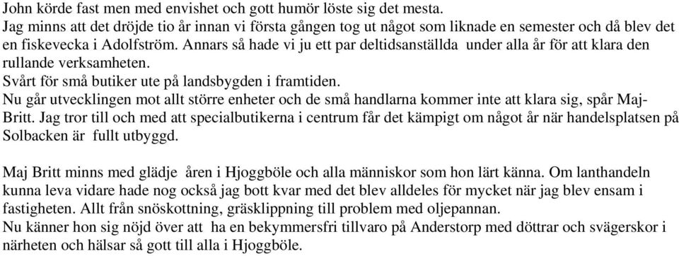 Annars så hade vi ju ett par deltidsanställda under alla år för att klara den rullande verksamheten. Svårt för små butiker ute på landsbygden i framtiden.