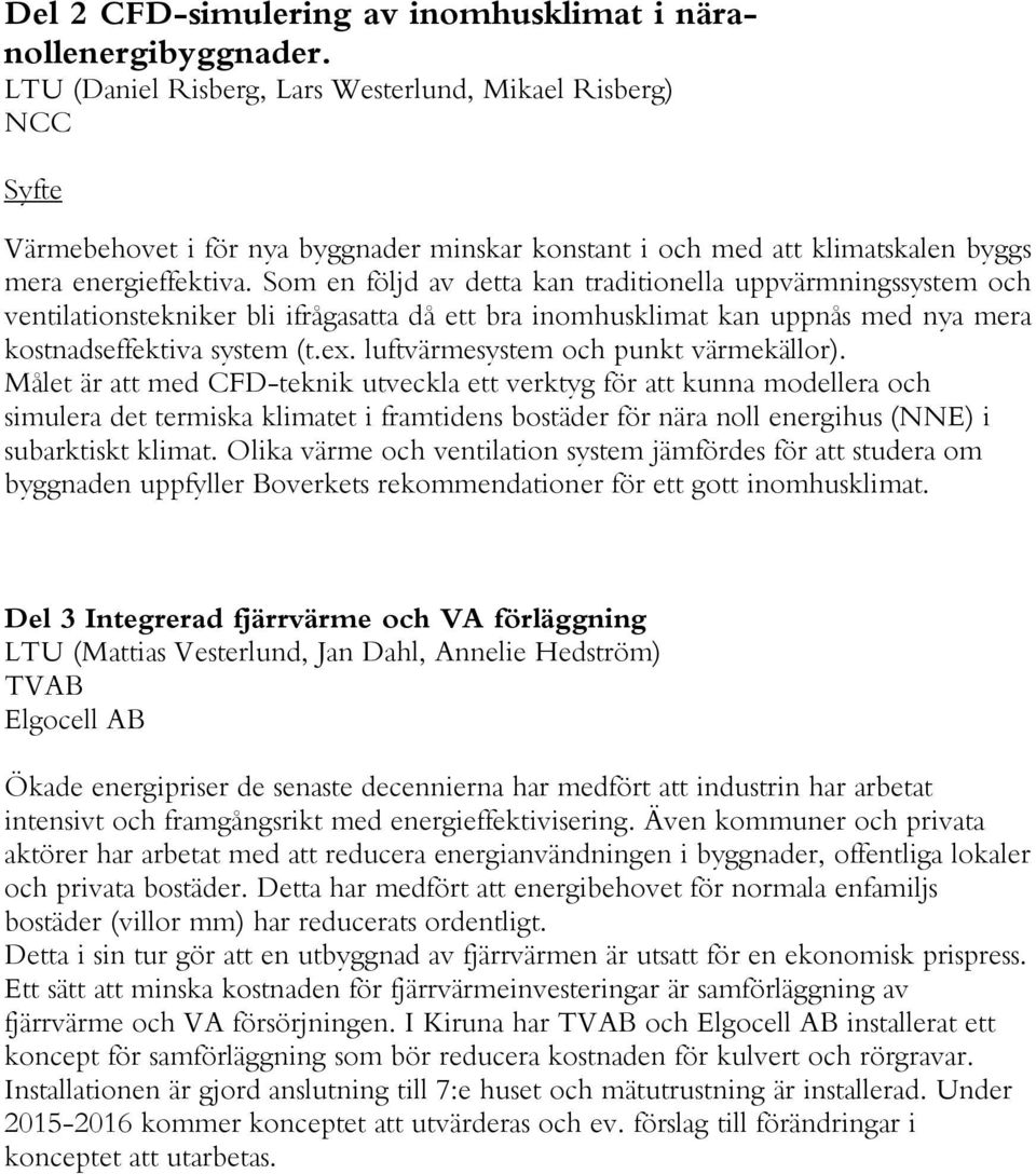 Som en följd av detta kan traditionella uppvärmningssystem och ventilationstekniker bli ifrågasatta då ett bra inomhusklimat kan uppnås med nya mera kostnadseffektiva system (t.ex.