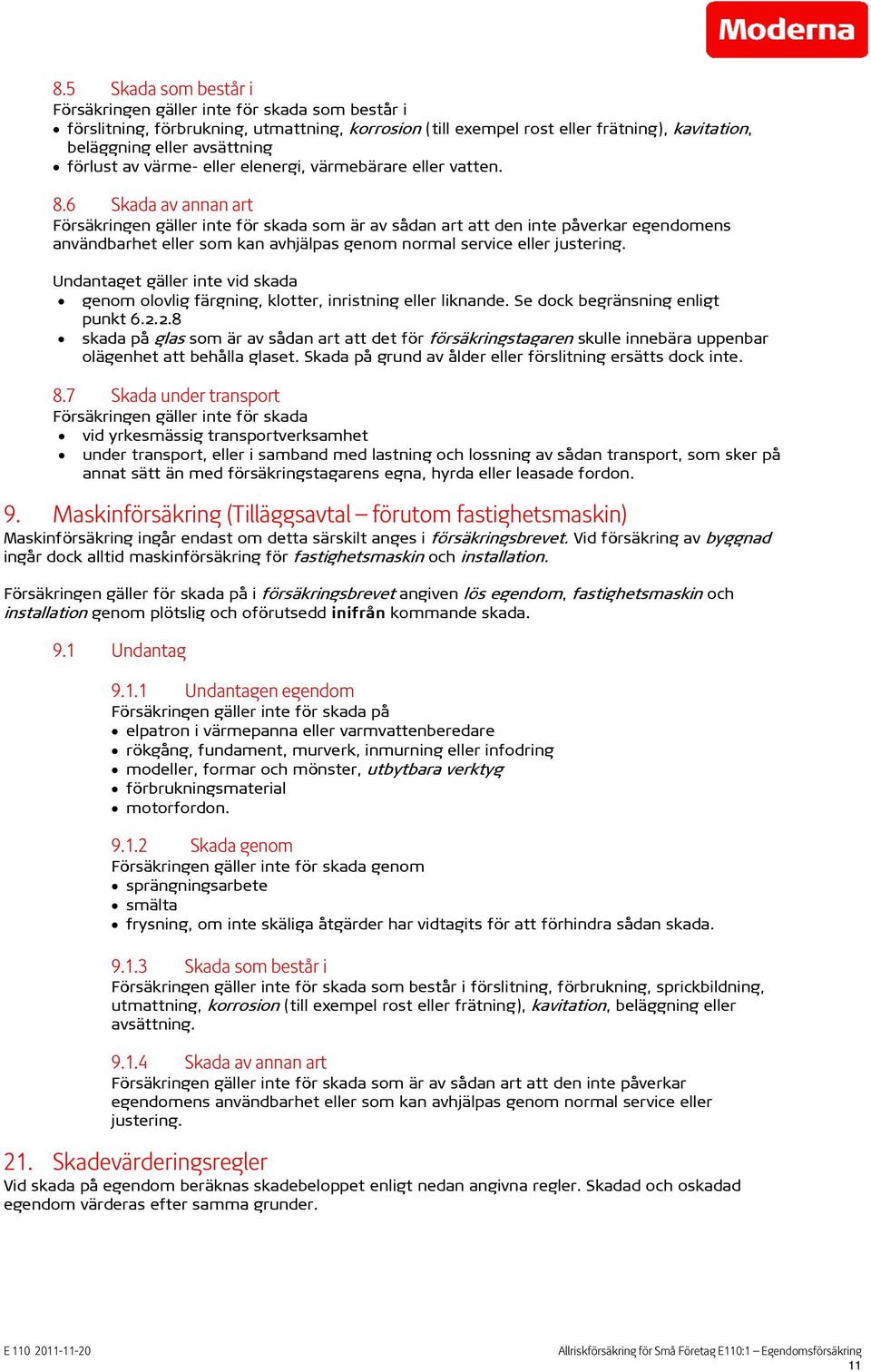 6 Skada av annan art Försäkringen gäller inte för skada som är av sådan art att den inte påverkar egendomens användbarhet eller som kan avhjälpas genom normal service eller justering.