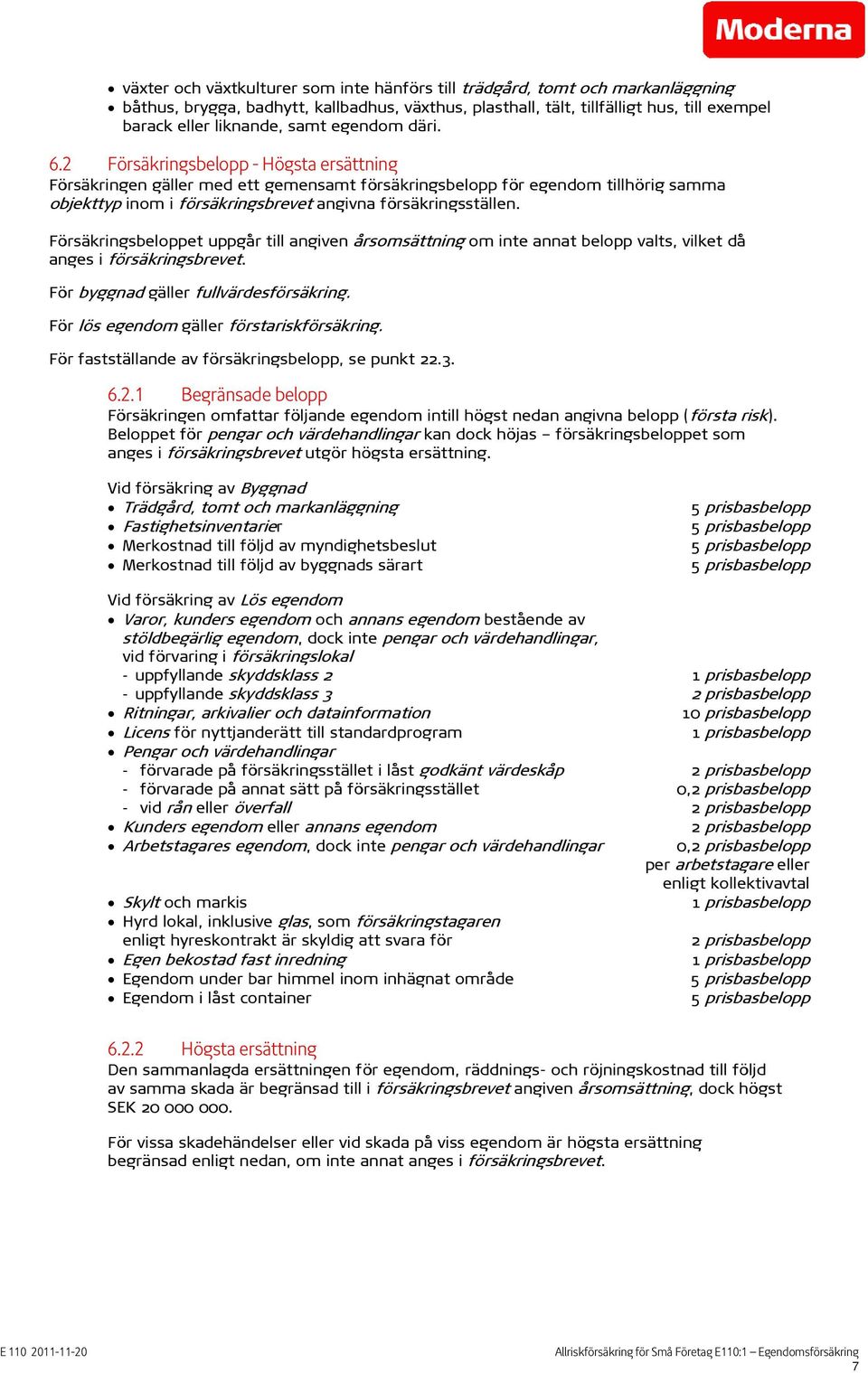 2 Försäkringsbelopp - Högsta ersättning Försäkringen gäller med ett gemensamt försäkringsbelopp för egendom tillhörig samma objekttyp inom i försäkringsbrevet angivna försäkringsställen.