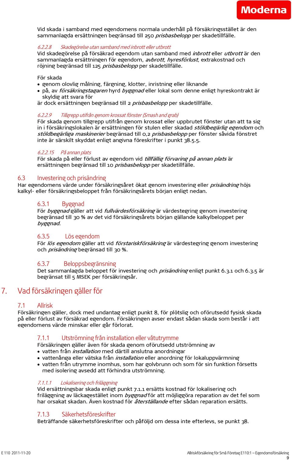 2.8 Skadegörelse utan samband med inbrott eller utbrott Vid skadegörelse på försäkrad egendom utan samband med inbrott eller utbrott är den sammanlagda ersättningen för egendom, avbrott,