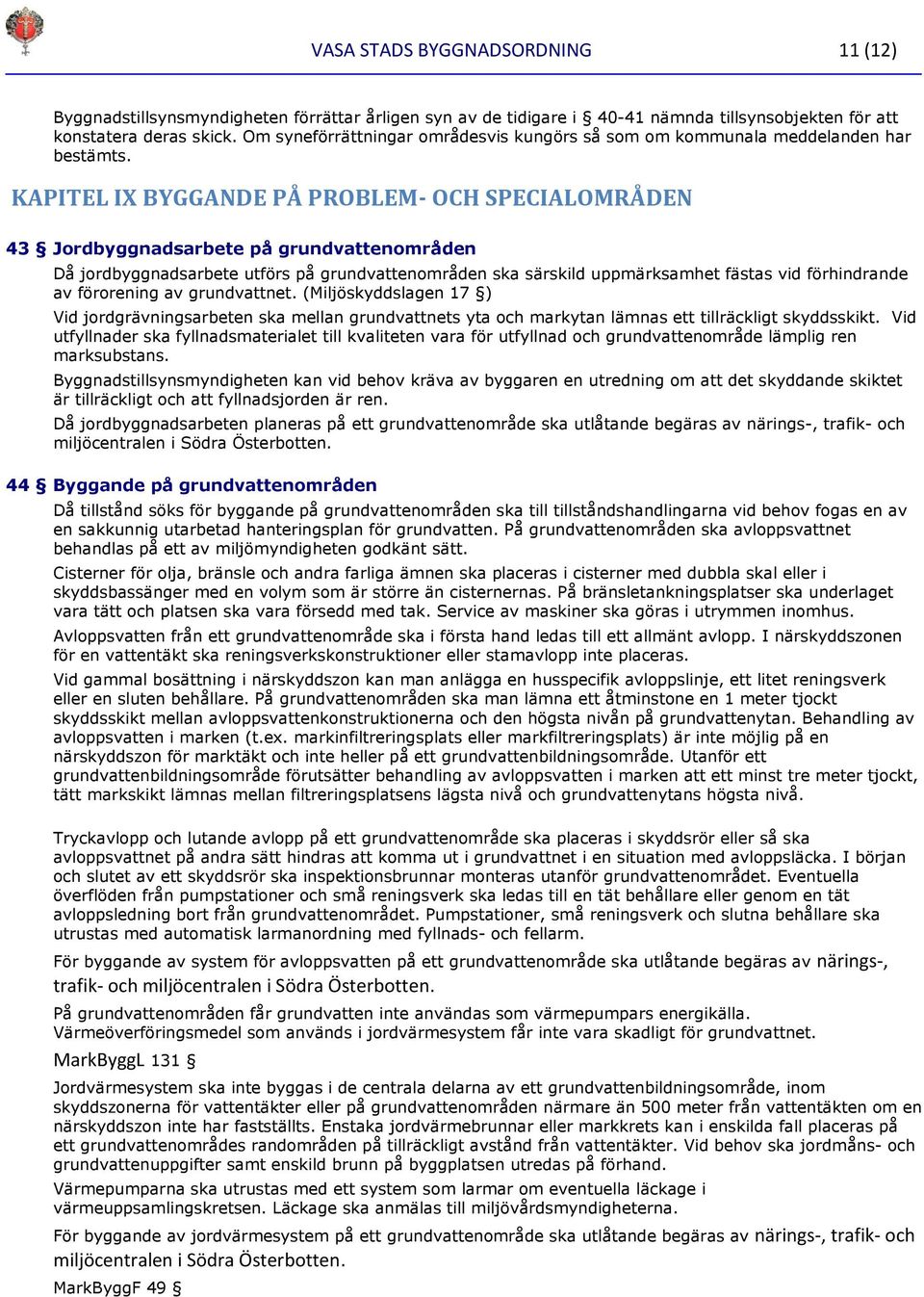 KAPITEL IX BYGGANDE PÅ PROBLEM- OCH SPECIALOMRÅDEN 43 Jordbyggnadsarbete på grundvattenområden Då jordbyggnadsarbete utförs på grundvattenområden ska särskild uppmärksamhet fästas vid förhindrande av