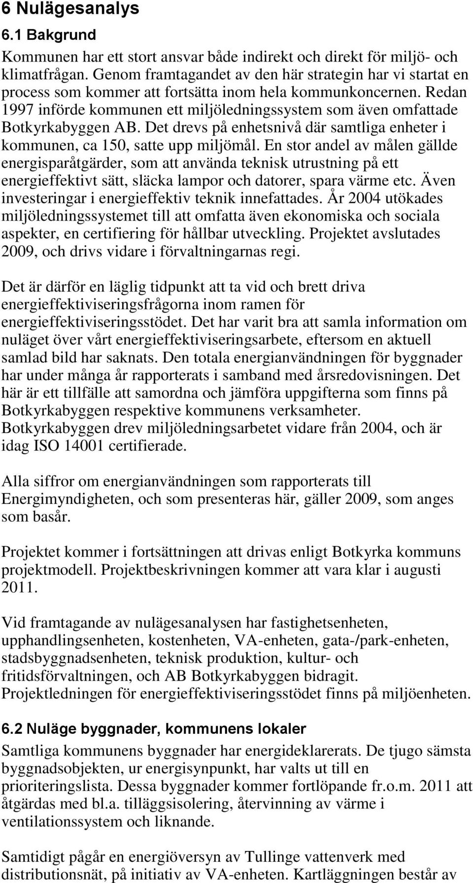 Redan 1997 införde kommunen ett miljöledningssystem som även omfattade Botkyrkabyggen AB. Det drevs på enhetsnivå där samtliga enheter i kommunen, ca 150, satte upp miljömål.