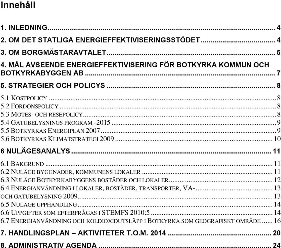 .. 10 6 NULÄGESANALYS... 11 6.1 BAKGRUND... 11 6.2 NULÄGE BYGGNADER, KOMMUNENS LOKALER... 11 6.3 NULÄGE BOTKYRKABYGGENS BOSTÄDER OCH LOKALER... 12 6.