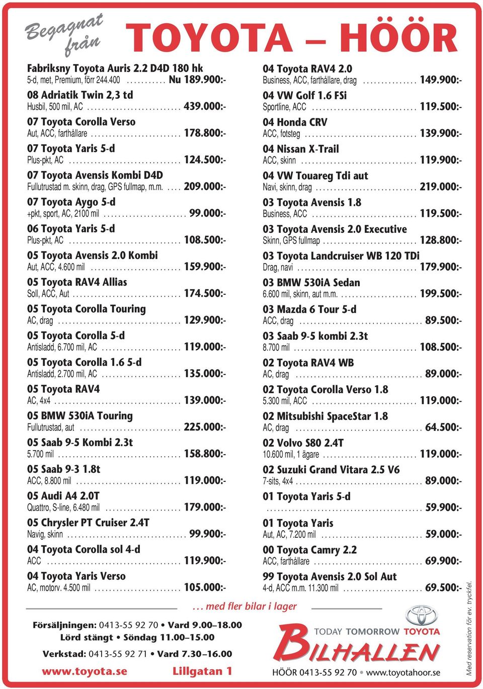 500:- 07 Toyota Avensis Kombi D4D Fullutrustad m. skinn, drag, GPS fullmap, m.m..... 209.000:- 07 Toyota Aygo 5-d +pkt, sport, AC, 2100 mil....................... 99.