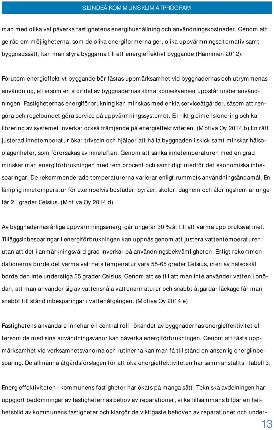 Förutom energieffektivt byggande bör fästas uppmärksamhet vid byggnadernas och utrymmenas användning, eftersom en stor del av byggnadernas klimatkonsekvenser uppstår under användningen.