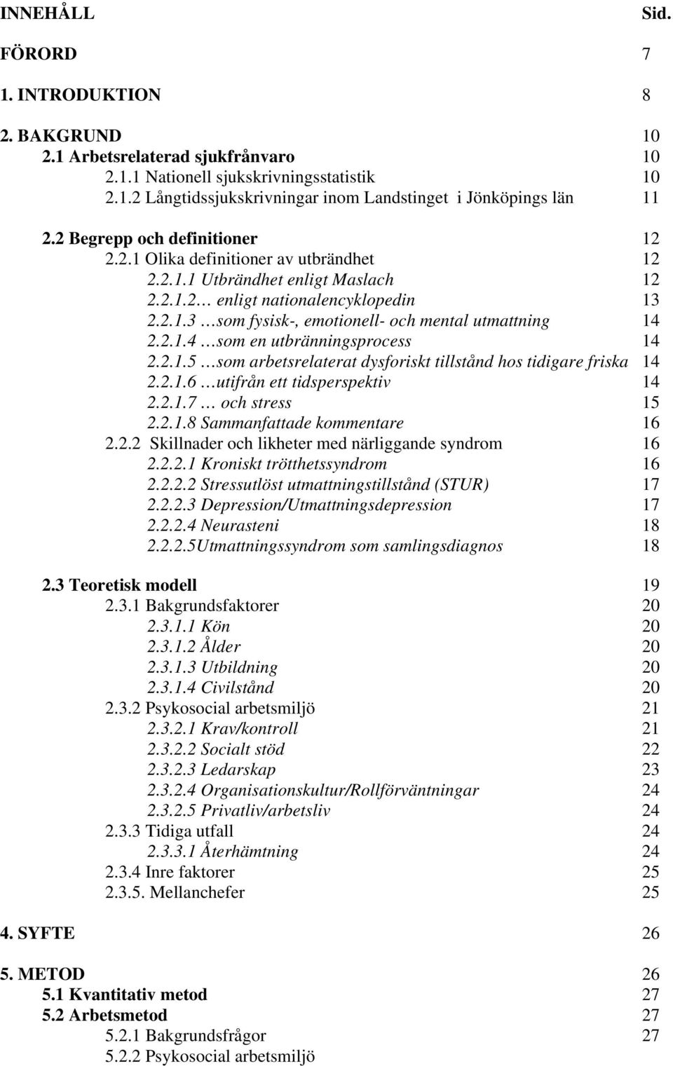 2.1.4 som en utbränningsprocess 14 2.2.1.5 som arbetsrelaterat dysforiskt tillstånd hos tidigare friska 14 2.2.1.6 utifrån ett tidsperspektiv 14 2.2.1.7 och stress 15 2.2.1.8 Sammanfattade kommentare 16 2.