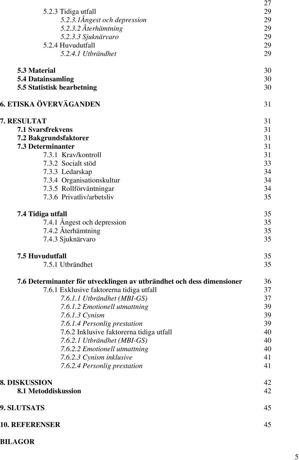 3.4 Organisationskultur 34 7.3.5 Rollförväntningar 34 7.3.6 Privatliv/arbetsliv 35 7.4 Tidiga utfall 35 7.4.1 Ångest och depression 35 7.4.2 Återhämtning 35 7.4.3 Sjuknärvaro 35 7.5 Huvudutfall 35 7.