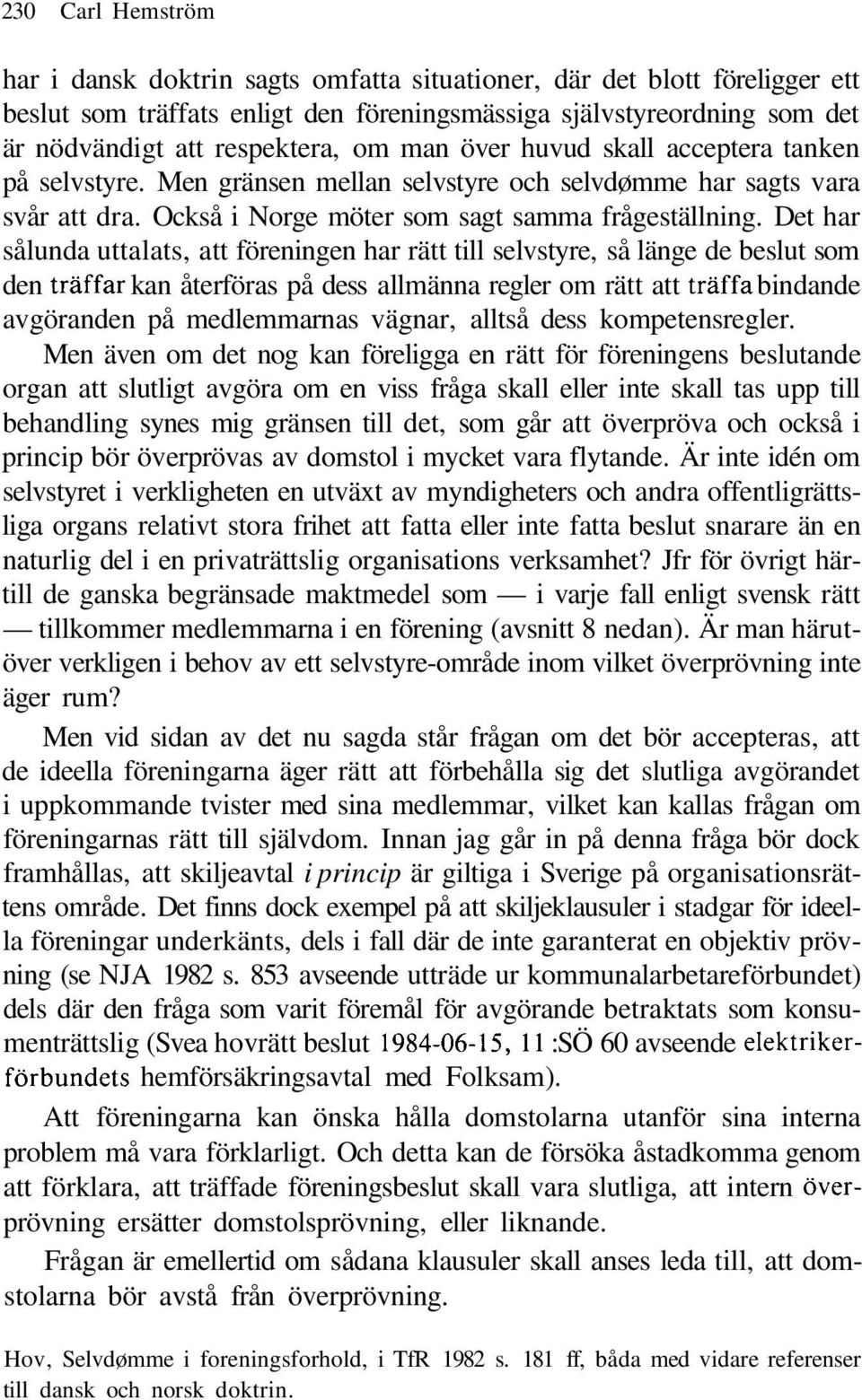 Det har sålunda uttalats, att föreningen har rätt till selvstyre, så länge de beslut som den träffar kan återföras på dess allmänna regler om rätt att träffa bindande avgöranden på medlemmarnas