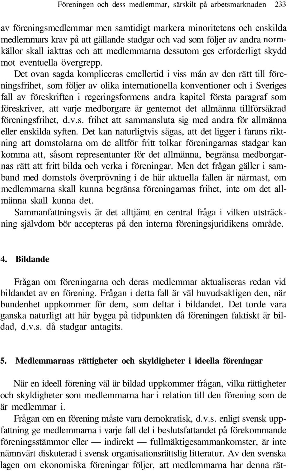 Det ovan sagda kompliceras emellertid i viss mån av den rätt till föreningsfrihet, som följer av olika internationella konventioner och i Sveriges fall av föreskriften i regeringsformens andra