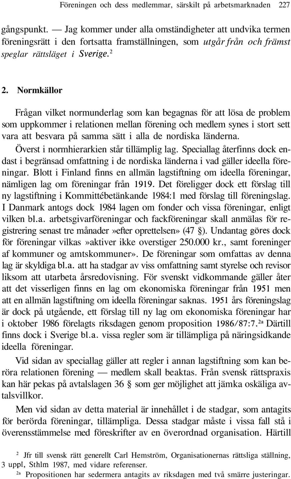 Normkällor Frågan vilket normunderlag som kan begagnas för att lösa de problem som uppkommer i relationen mellan förening och medlem synes i stort sett vara att besvara på samma sätt i alla de