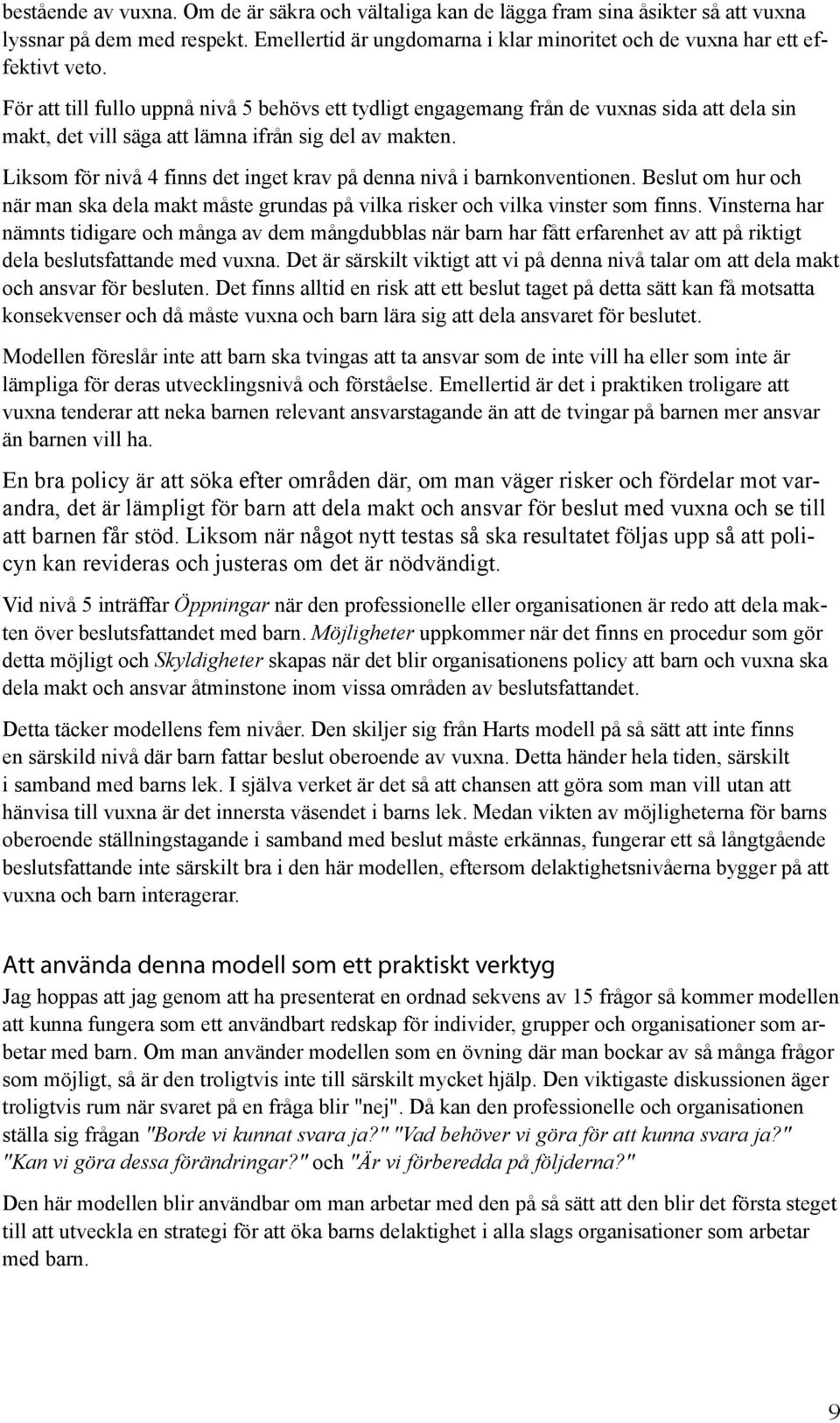 Liksom för nivå 4 finns det inget krav på denna nivå i barnkonventionen. Beslut om hur och när man ska dela makt måste grundas på vilka risker och vilka vinster som finns.