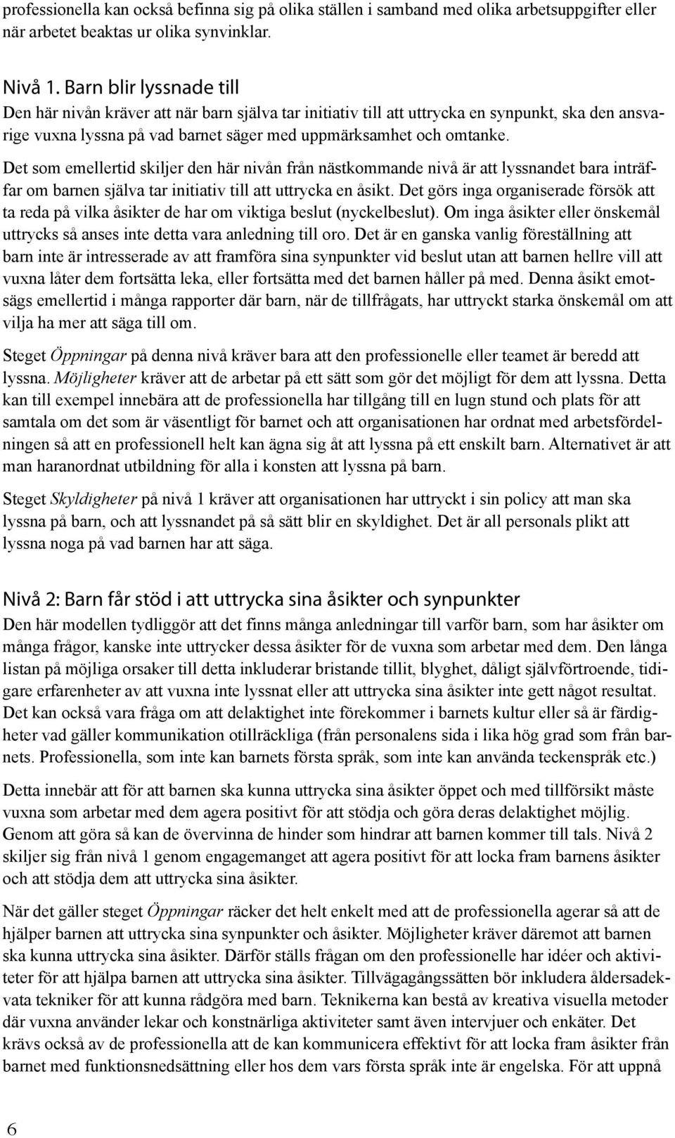 Det som emellertid skiljer den här nivån från nästkommande nivå är att lyssnandet bara inträffar om barnen själva tar initiativ till att uttrycka en åsikt.