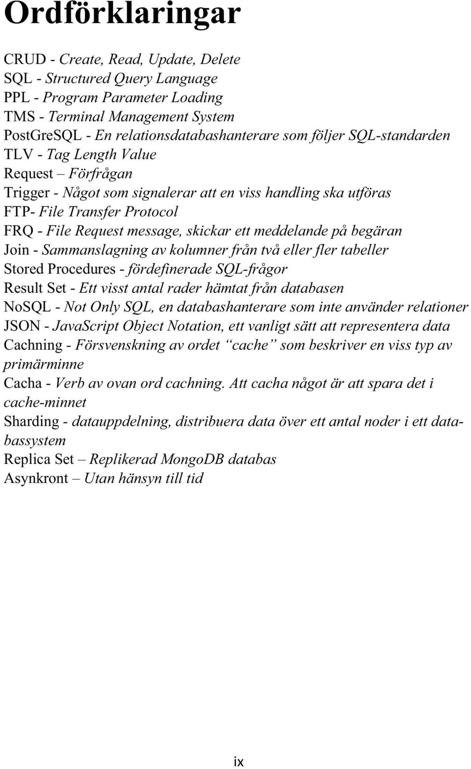 meddelande på begäran Join - Sammanslagning av kolumner från två eller fler tabeller Stored Procedures - fördefinerade SQL-frågor Result Set - Ett visst antal rader hämtat från databasen NoSQL - Not