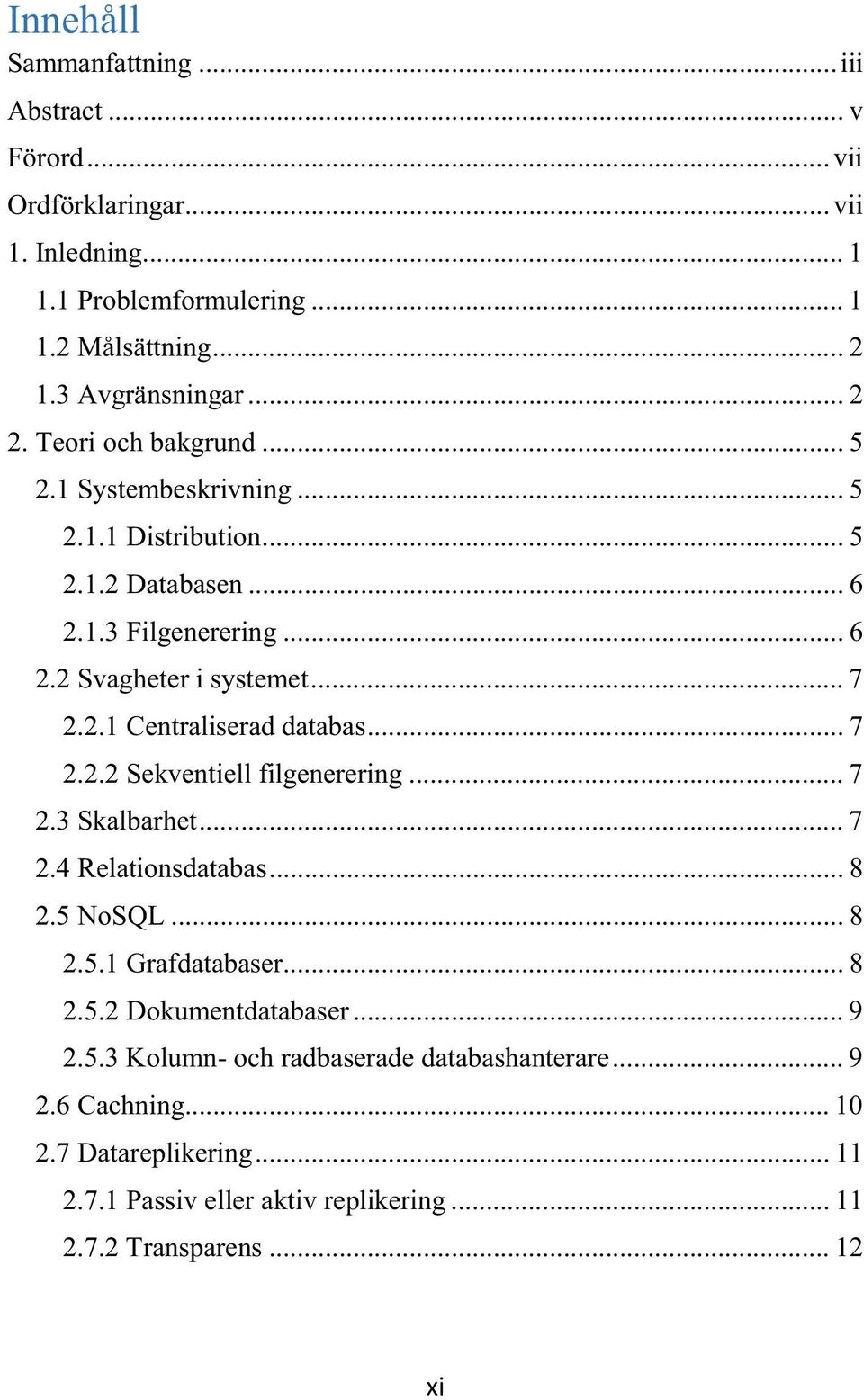 .. 7 2.2.2 Sekventiell filgenerering... 7 2.3 Skalbarhet... 7 2.4 Relationsdatabas... 8 2.5 NoSQL... 8 2.5.1 Grafdatabaser... 8 2.5.2 Dokumentdatabaser... 9 2.5.3 Kolumn- och radbaserade databashanterare.