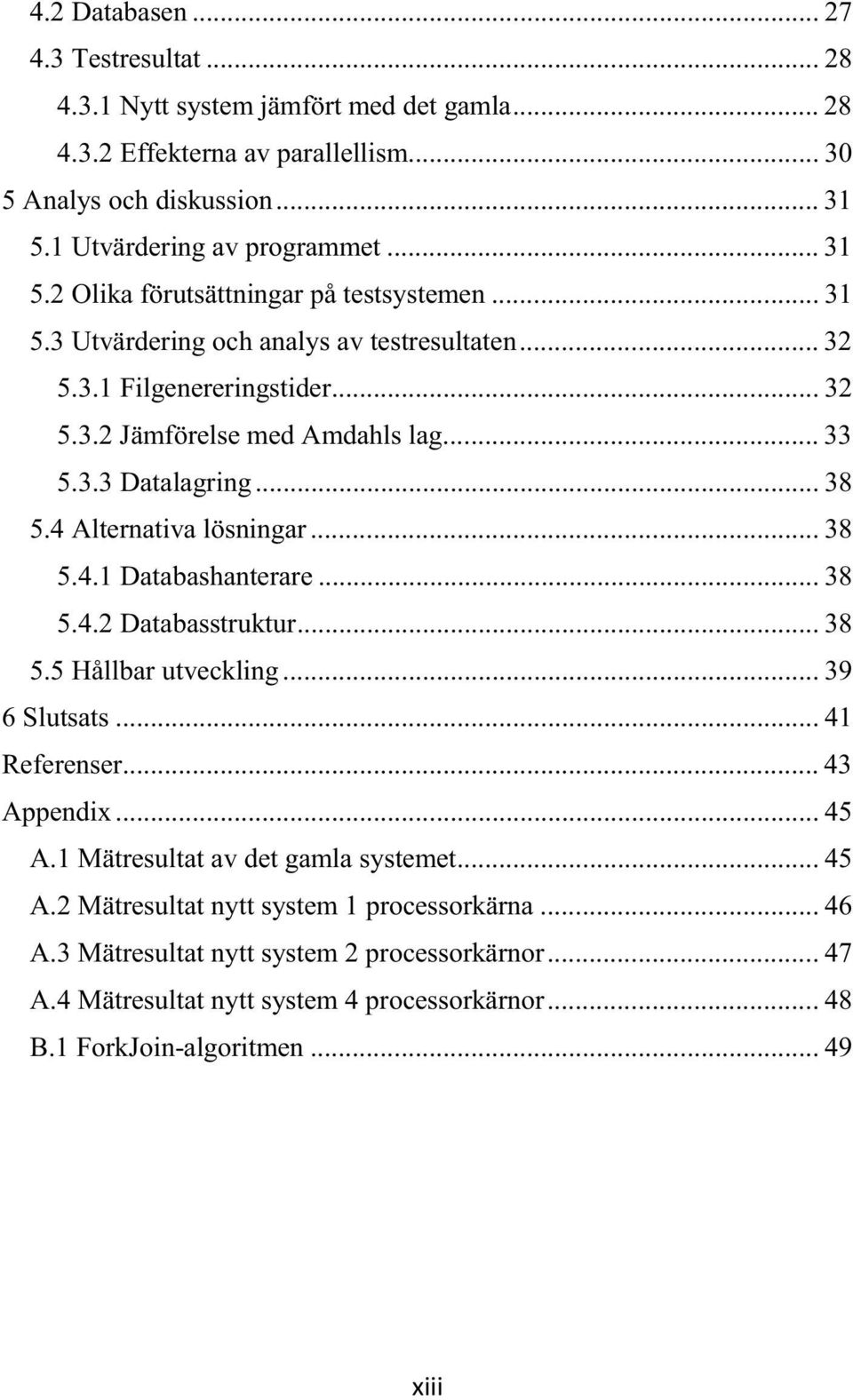 .. 33 5.3.3 Datalagring... 38 5.4 Alternativa lösningar... 38 5.4.1 Databashanterare... 38 5.4.2 Databasstruktur... 38 5.5 Hållbar utveckling... 39 6 Slutsats... 41 Referenser... 43 Appendix... 45 A.