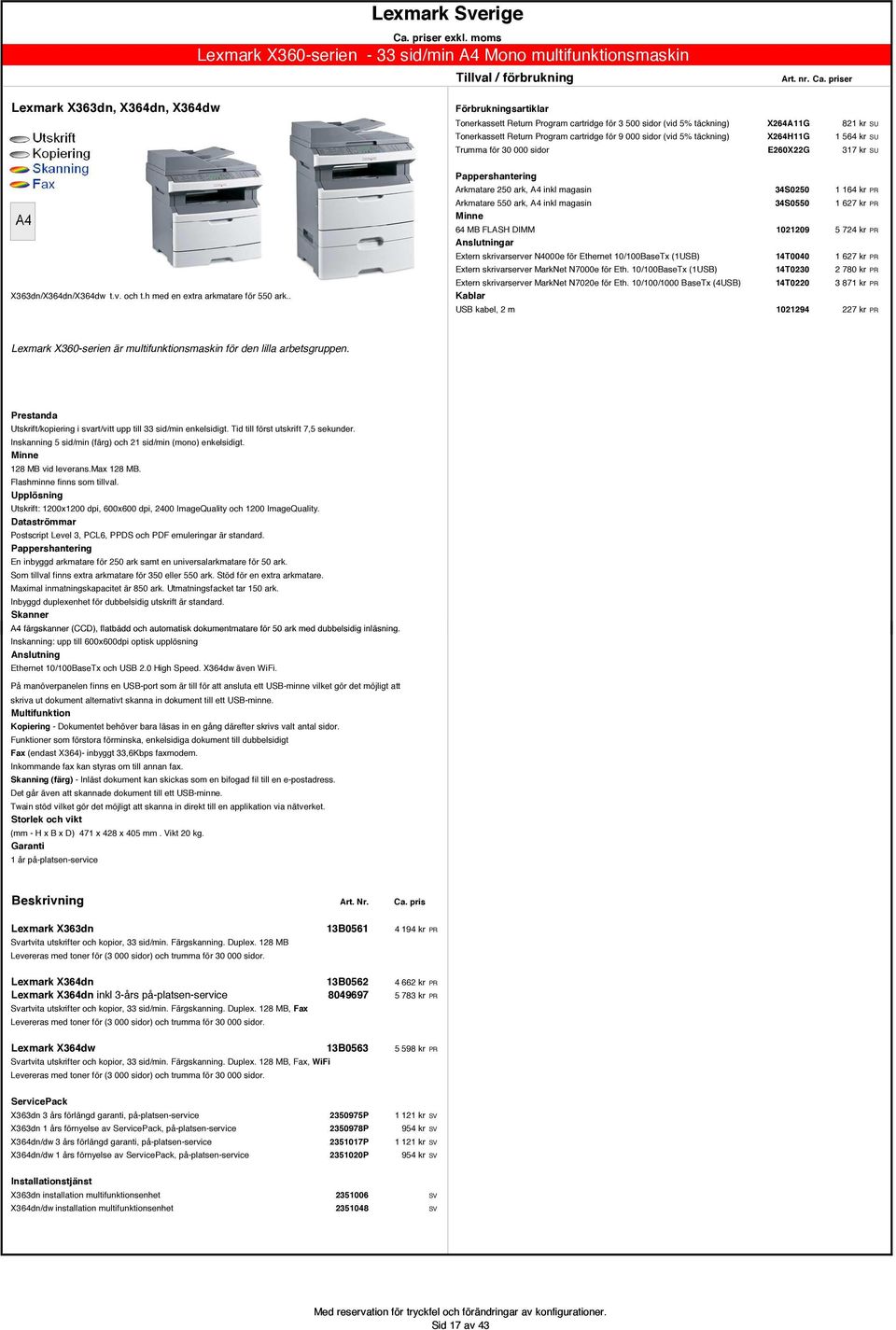 . Arkmatare 250 ark, A4 inkl magasin 34S0250 1 164 kr PR Arkmatare 550 ark, A4 inkl magasin 34S0550 1 627 kr PR 64 MB FLASH DIMM 1021209 5 724 kr PR Extern skrivarserver N4000e för Ethernet